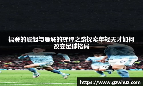 福登的崛起与曼城的辉煌之路探索年轻天才如何改变足球格局