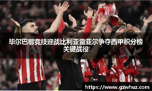 毕尔巴鄂竞技迎战比利亚雷亚尔争夺西甲积分榜关键战役