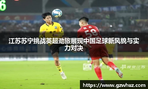 江苏苏宁挑战英超劲旅展现中国足球新风貌与实力对决